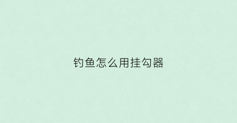 钓鱼怎么用挂勾器(钓鱼挂钩子)