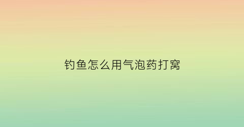 钓鱼怎么用气泡药打窝(气泡诱鱼管用吗)