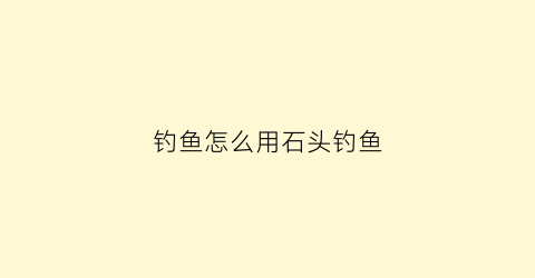 钓鱼怎么用石头钓鱼(石头挂钩怎么钓)