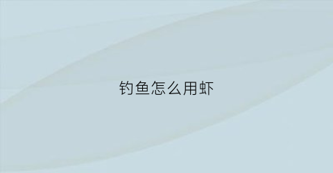 钓鱼怎么用虾(钓虾秘诀)