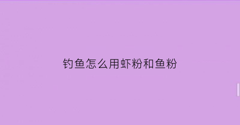 钓鱼怎么用虾粉和鱼粉(钓鱼怎么用虾粉和鱼粉好)