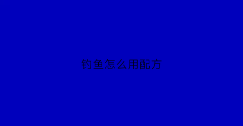 钓鱼怎么用配方(钓鱼秘制配方)