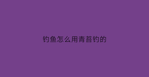 钓鱼怎么用青苔钓的(钓鱼怎么用青苔钓的好)