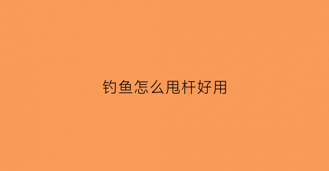 钓鱼怎么甩杆好用(钓鱼怎么甩杆好用一点)