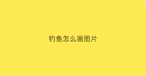钓鱼怎么画图片(钓鱼怎样画)