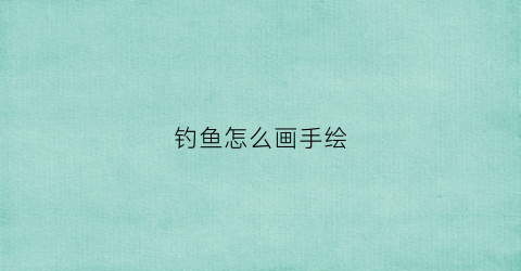 钓鱼怎么画手绘(钓鱼怎么画简笔画图片)