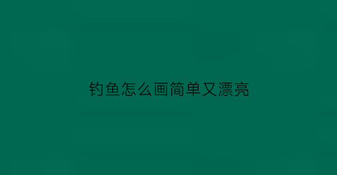 钓鱼怎么画简单又漂亮(钓鱼该怎么画)