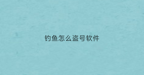 钓鱼怎么盗号软件(钓鱼软件盗号2019)