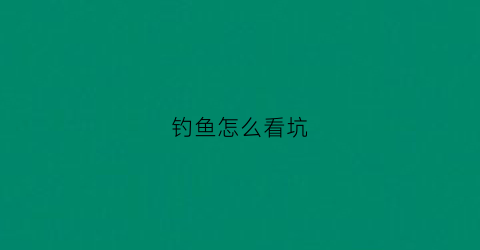 钓鱼怎么看坑(钓鱼怎么看窝点)
