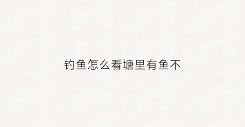 钓鱼怎么看塘里有鱼不