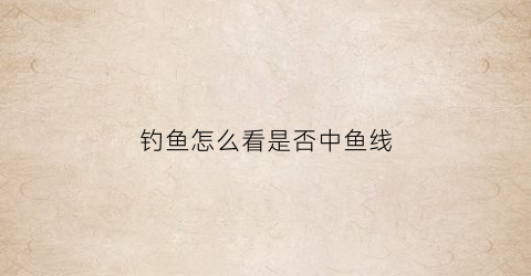 钓鱼怎么看是否中鱼线(怎么样判断钓鱼线质量)