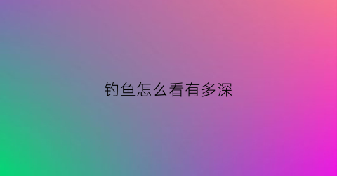 钓鱼怎么看有多深(钓鱼怎么看有多深的线)