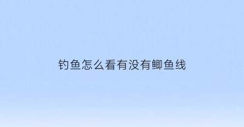 钓鱼怎么看有没有鲫鱼线(如何判断有没有鲫鱼)