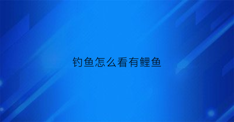 钓鱼怎么看有鲤鱼(钓鱼怎么看有鲤鱼没)