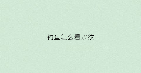 钓鱼怎么看水纹(钓鱼怎么看水深浅)