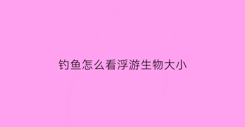 钓鱼怎么看浮游生物大小