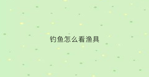 钓鱼怎么看渔具(钓鱼渔具怎么选)
