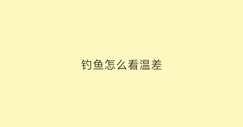 钓鱼怎么看温差(钓鱼温差大好钓还是温差小好钓)