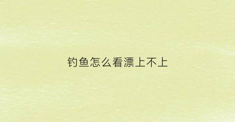 钓鱼怎么看漂上不上