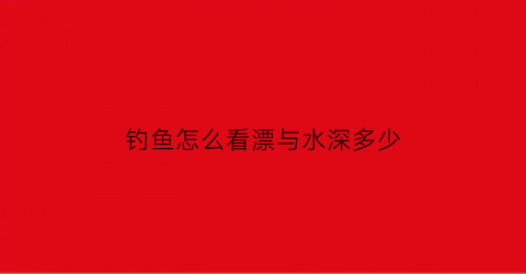 钓鱼怎么看漂与水深多少(一般钓鱼怎么看浮漂才知道上鱼了)
