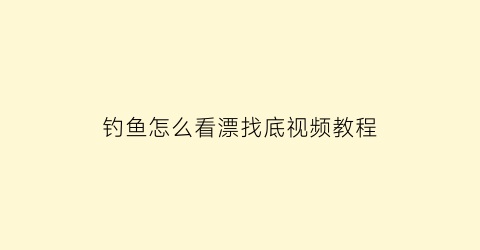 “钓鱼怎么看漂找底视频教程(钓鱼如何看鱼漂视频)