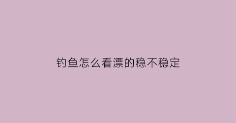 钓鱼怎么看漂的稳不稳定