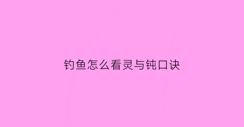 钓鱼怎么看灵与钝口诀(钓鱼什么叫灵什么叫钝)