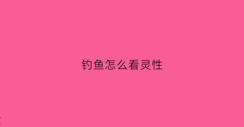 钓鱼怎么看灵性(什么是钓灵)