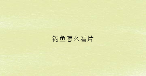 钓鱼怎么看片(钓鱼怎样看图片)