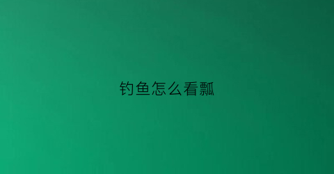 钓鱼怎么看瓢(钓鱼怎么看瞟)