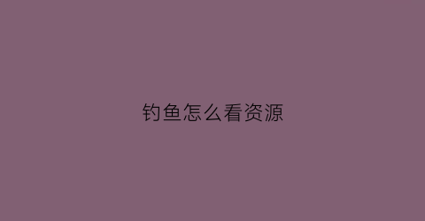 钓鱼怎么看资源(钓鱼怎么看资源多不多)