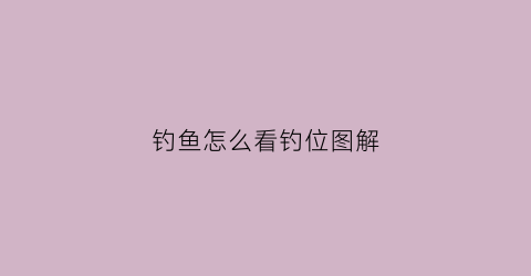 钓鱼怎么看钓位图解(钓鱼怎样看图片)