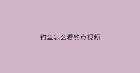 钓鱼怎么看钓点视频(钓鱼怎么看到没到底)