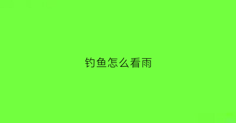 钓鱼怎么看雨(钓鱼怎样看天气)