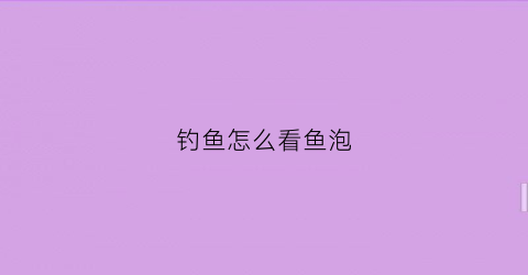 钓鱼怎么看鱼泡(怎么看鱼泡才有鱼)