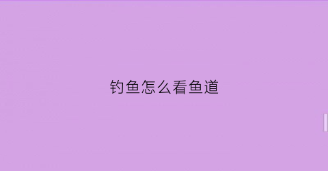 “钓鱼怎么看鱼道(钓鱼的鱼道怎么看)