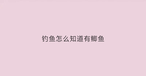 钓鱼怎么知道有鲫鱼(野钓怎么知道有没有鱼)