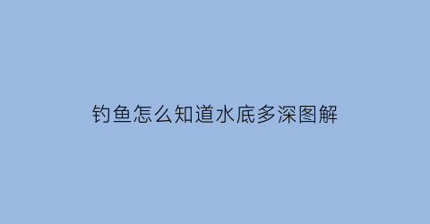 钓鱼怎么知道水底多深图解(钓鱼怎么看水有多深)