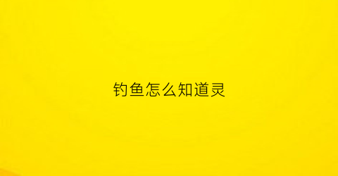 钓鱼怎么知道灵(钓鱼怎么知道灵顿)