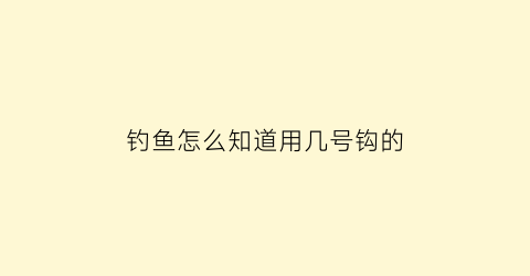 钓鱼怎么知道用几号钩的(钓鱼怎么知道用几号钩的鱼)