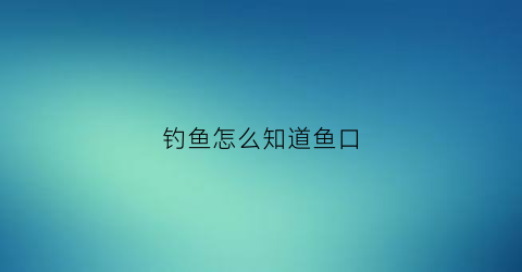 “钓鱼怎么知道鱼口(钓鱼怎么看口)