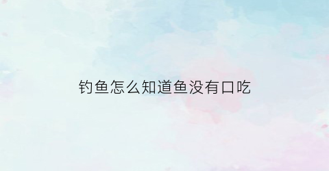 钓鱼怎么知道鱼没有口吃