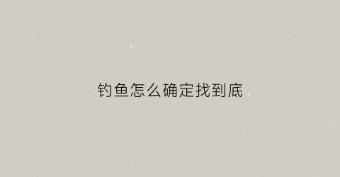 钓鱼怎么确定找到底(钓鱼怎么才知道找到底了)