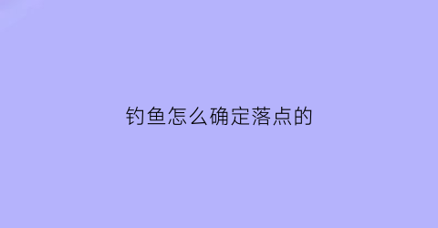 钓鱼怎么确定落点的