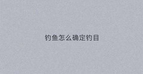 钓鱼怎么确定钓目(钓鱼目数如何选择)
