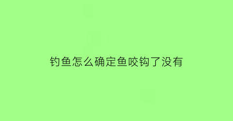 “钓鱼怎么确定鱼咬钩了没有(钓鱼怎么确定鱼咬钩了没有钩)