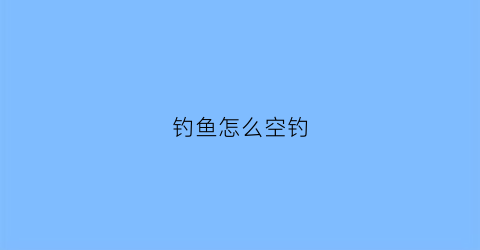 钓鱼怎么空钓(空钩钓鱼视频高清)