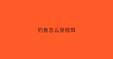 钓鱼怎么穿假饵(如何穿鱼饵)