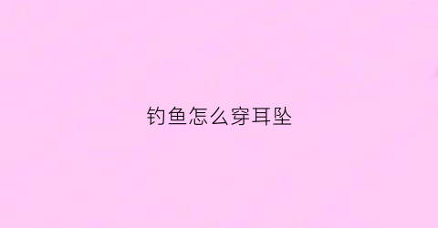钓鱼怎么穿耳坠(钓鱼怎么穿鱼饵)