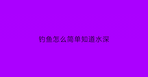 钓鱼怎么简单知道水深(钓鱼如何知道水深)